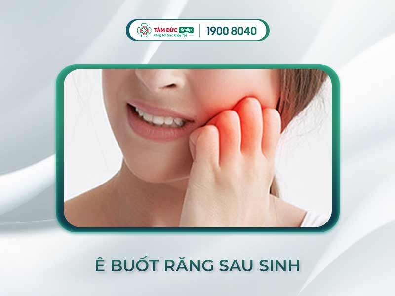 Ê buốt răng sau sinh: Nguyên nhân & cách điều trị an toàn tại Nha khoa Tâm Đức Smile